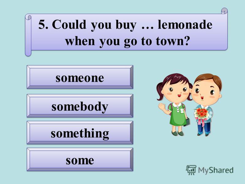 some something someone somebody 5. Could you buy … lemonade when you go to town? 5. Could you buy … lemonade when you go to town?