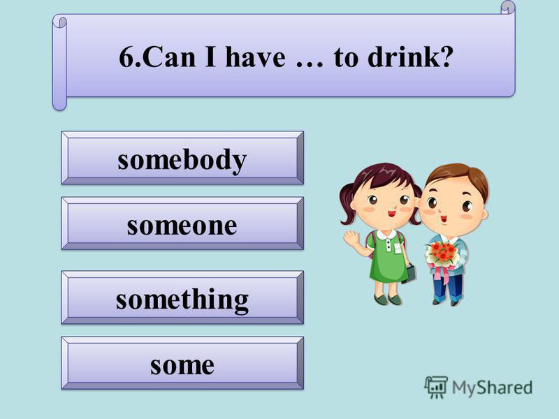 something somebody some someone 6.Can I have … to drink?