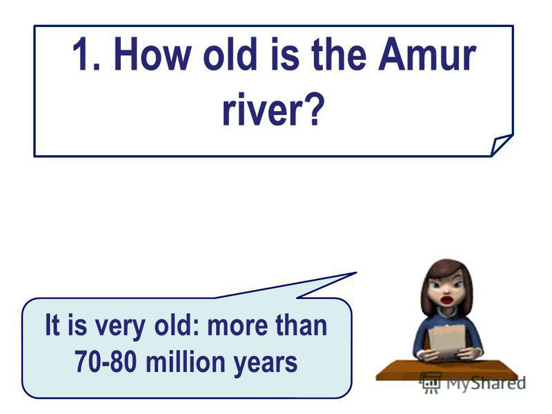 1. How old is the Amur river? It is very old: more than 70-80 million years