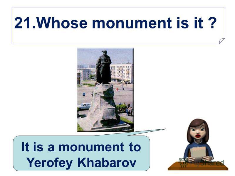 21.Whose monument is it ? It is a monument to Yerofey Khabarov