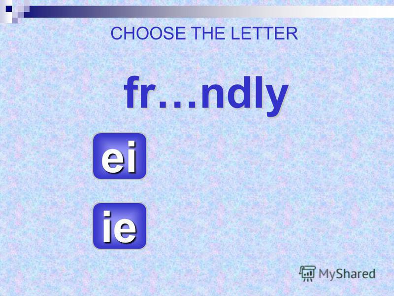 fr…ndly ie ei CHOOSE THE LETTER