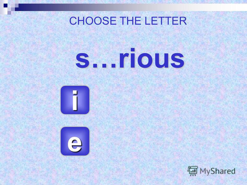 s…rious s…rious eeee iiii CHOOSE THE LETTER
