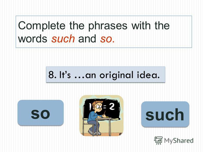 Complete the phrases with the words such and so. such so 8. Its …an original idea.