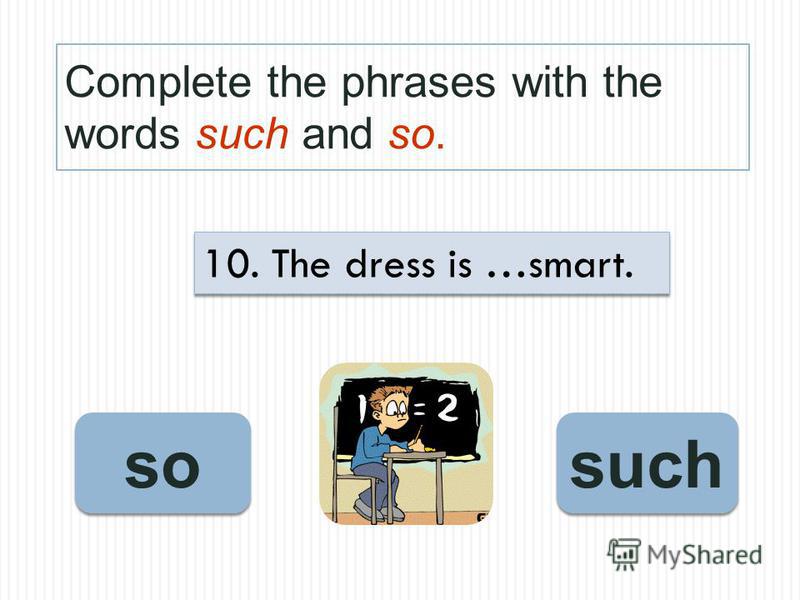 Complete the phrases with the words such and so. so such 10. The dress is …smart.