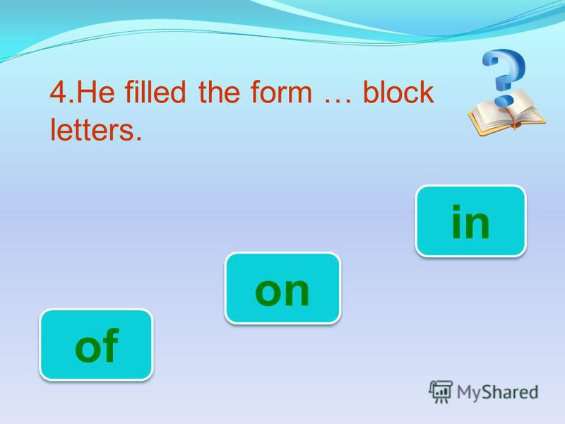 4.He filled the form … block letters. in of on