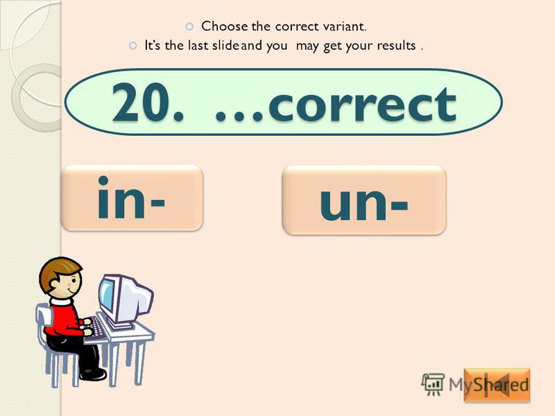 20. …correct Choose the correct variant. Its the last slide and you may get your results. in- in- un-