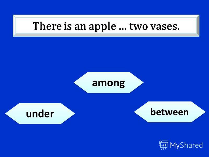 under among between There is an apple … two vases.