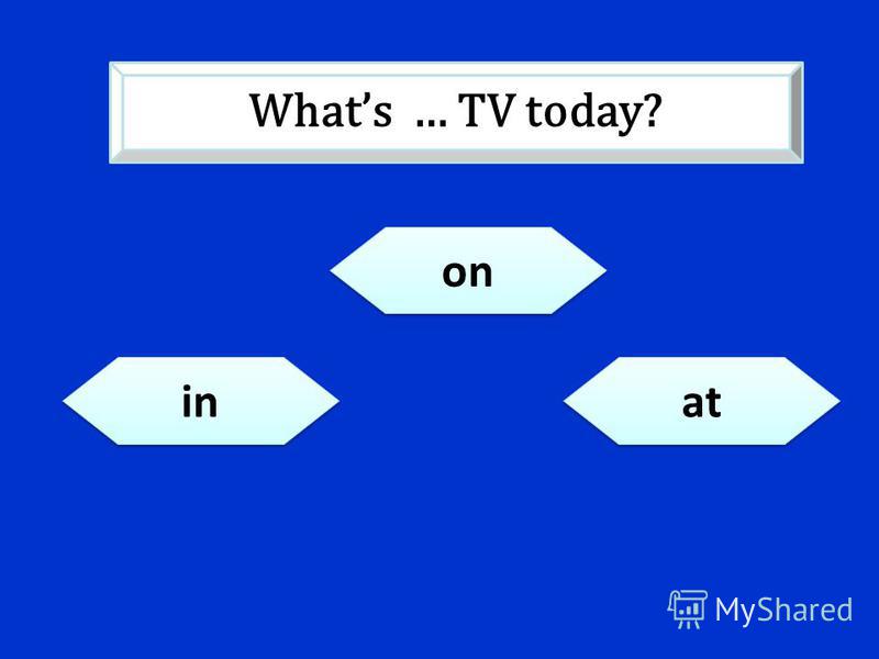in on at Whats … TV today?