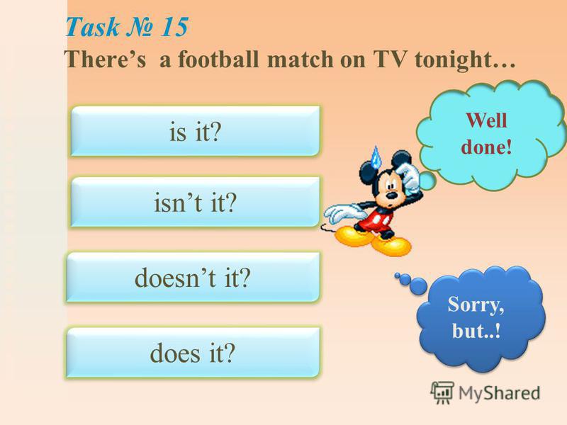 Task 15 Theres a football match on TV tonight… is it? isnt it? doesnt it? does it? Well done! Sorry, but..!