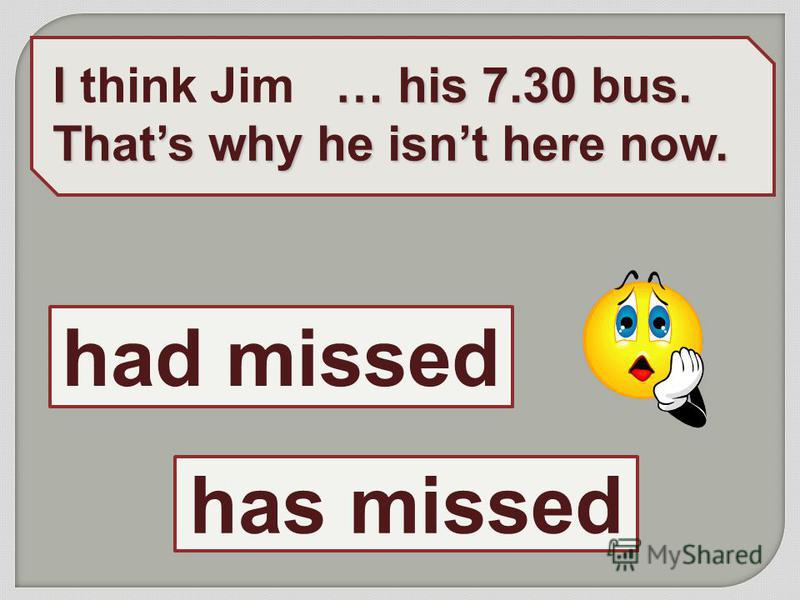 I … his 7.30 bus. I think Jim … his 7.30 bus. Thats why he isnt here now. had missed has missed