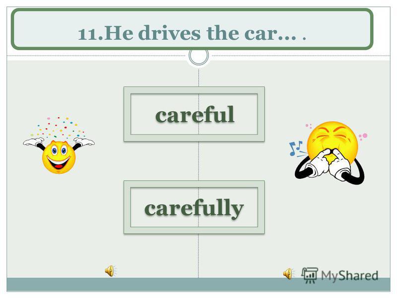 11.He drives the car.... carefully careful