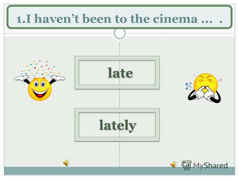 1.I havent been to the cinema.... lately late