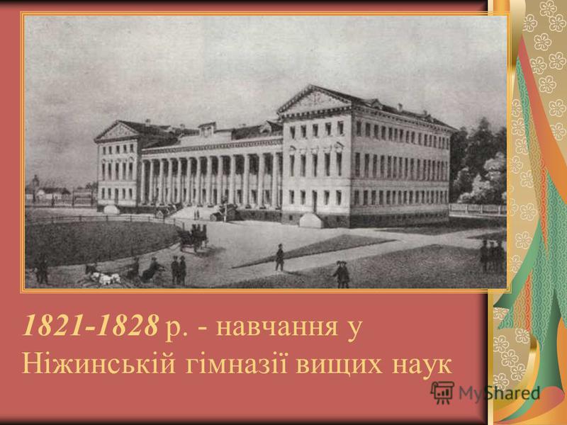 1821-1828 р. - навчання у Ніжинській гімназії вищих наук