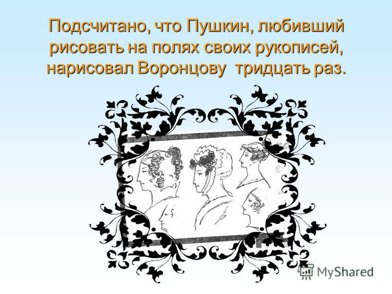 Подсчитано, что Пушкин, любивший рисовать на полях своих рукописей, нарисовал Воронцову тридцать раз.