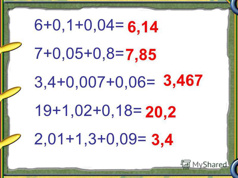 6+0,1+0,04= 7+0,05+0,8= 3,4+0,007+0,06= 19+1,02+0,18= 2,01+1,3+0,09= 6,14 7,85 3,467 20,2 3,4