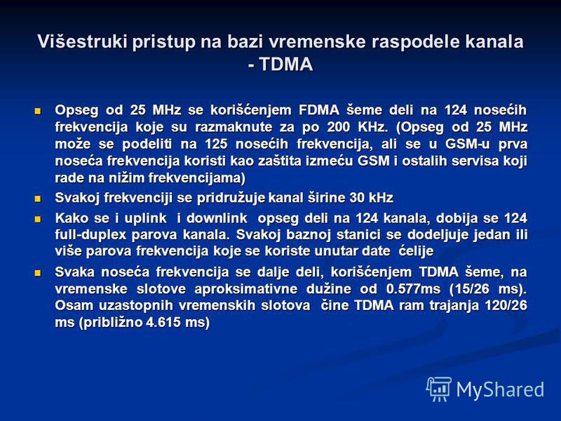 Višestruki pristup na bazi vremenske raspodele kanala - TDMA Opseg od 25 MHz se korišćenjem FDMA šeme deli na 124 nosećih frekvencija koje su razmaknute za po 200 KHz. (Opseg od 25 MHz može se podeliti na 125 nosećih frekvencija, ali se u GSM-u prva 