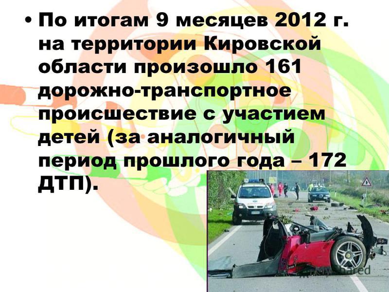 За последние 5 лет (с 2007 г. по 2011 г.) на дорогах Кировской области произошло 1258 дорожно- транспортных происшествий с участием детей и подростков в возрасте до 16 лет, в которых 47 детей погибли и 1296 детей получили травмы.