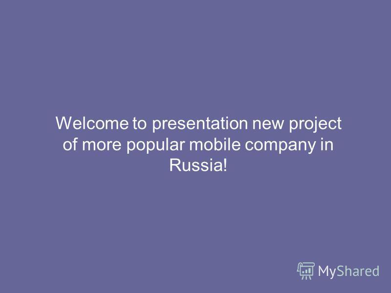 Welcome to presentation new project of more popular mobile company in Russia!