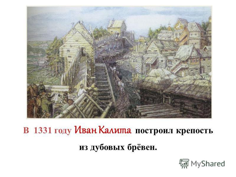 В 1331 году Иван Калита построил крепость из дубовых брёвен.