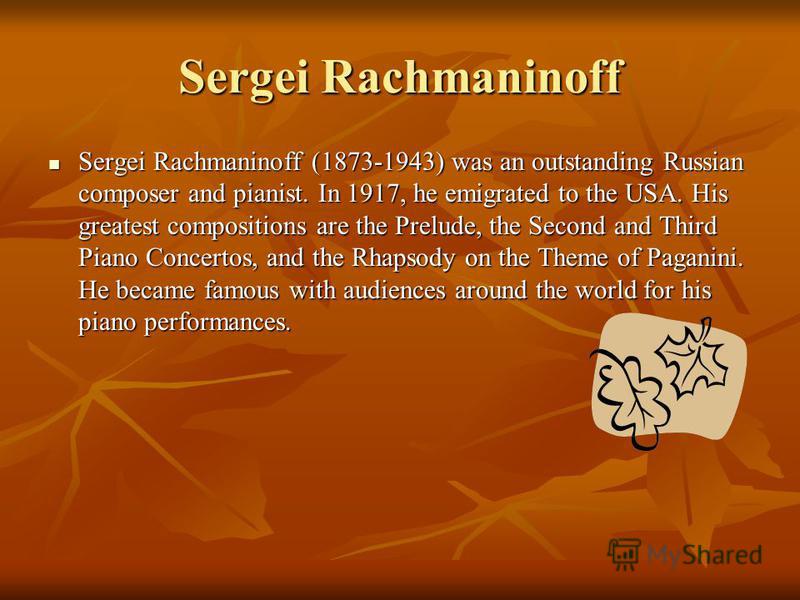 Sergei Rachmaninoff (1873-1943) was an outstanding Russian composer and pianist. In 1917, he emigrated to the USA. His greatest compositions are the Prelude, the Second and Third Piano Concertos, and the Rhapsody on the Theme of Paganini. He became f