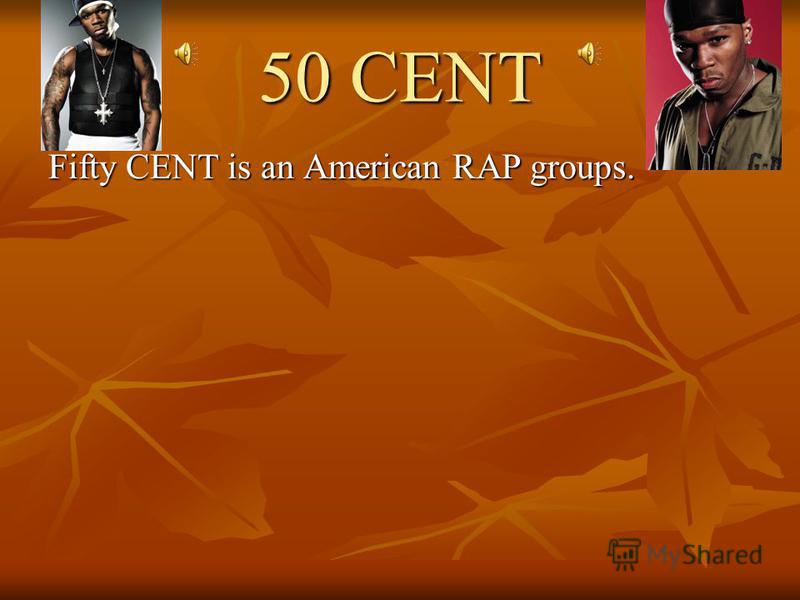 50 CENT Fifty CENT is an American RAP groups.