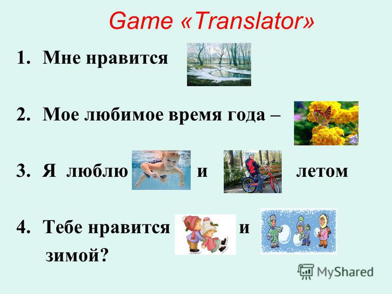 Game «Translator» 1. Мне нравится 2. Мое любимое время года – 3. Я люблю и летом 4. Тебе нравится и зимой?