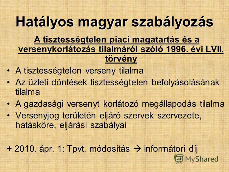 Hatályos magyar szabályozás A tisztességtelen piaci magatartás és a versenykorlátozás tilalmáról szóló 1996. évi LVII. törvény A tisztességtelen verseny tilalma Az üzleti döntések tisztességtelen befolyásolásának tilalma A gazdasági versenyt korlátoz