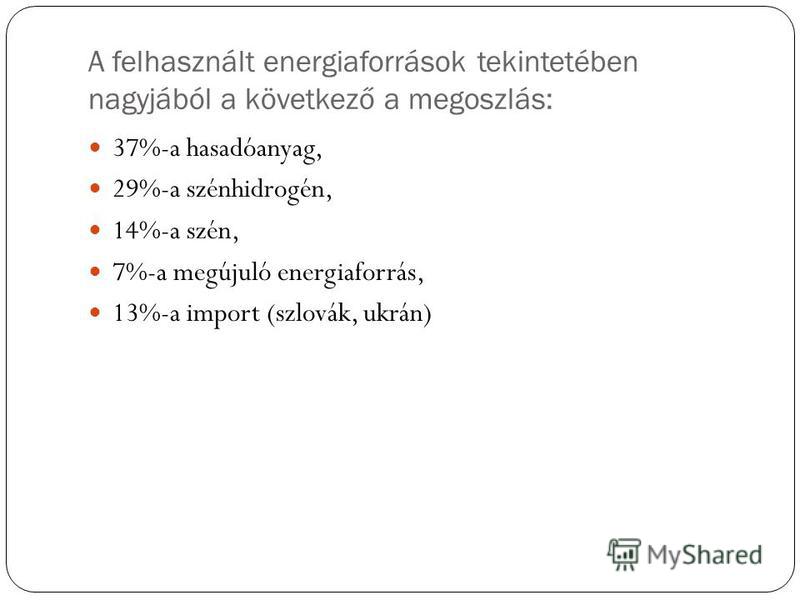 A felhasznált energiaforrások tekintetében nagyjából a következő a megoszlás: 37%-a hasadóanyag, 29%-a szénhidrogén, 14%-a szén, 7%-a megújuló energiaforrás, 13%-a import (szlovák, ukrán)