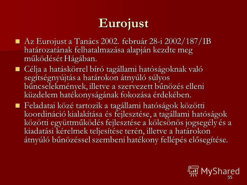 55 Eurojust Az Eurojust a Tanács 2002. február 28-i 2002/187/IB határozatának felhatalmazása alapján kezdte meg működését Hágában. Az Eurojust a Tanács 2002. február 28-i 2002/187/IB határozatának felhatalmazása alapján kezdte meg működését Hágában. 
