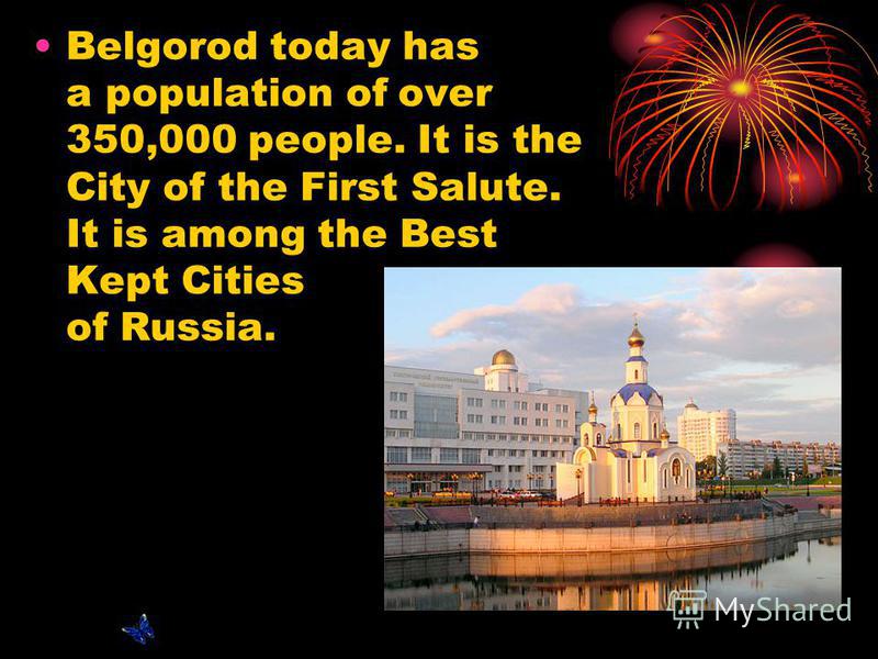 Belgorod today has a population of over 350,000 people. It is the City of the First Salute. It is among the Best Kept Cities of Russia.