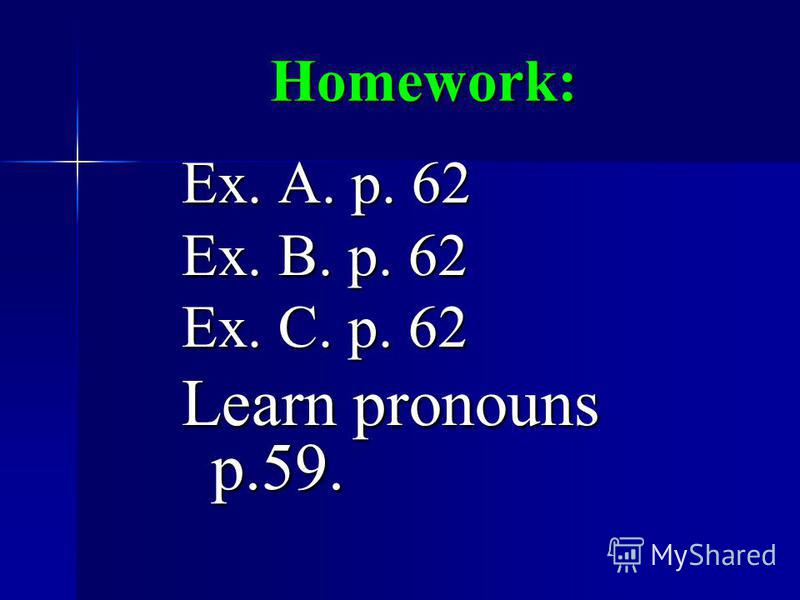 Homework: Ex. A. p. 62 Ex. B. p. 62 Ex. C. p. 62 Learn pronouns p.59.