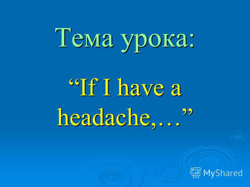 Тема урока: If I have a headache,…