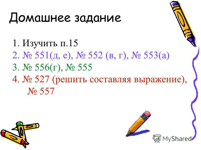 Домашнее задание 1. Изучить п.15 2. 551(д, е), 552 (в, г), 553(а) 3. 556(г), 555 4. 527 (решить составляя выражение), 557
