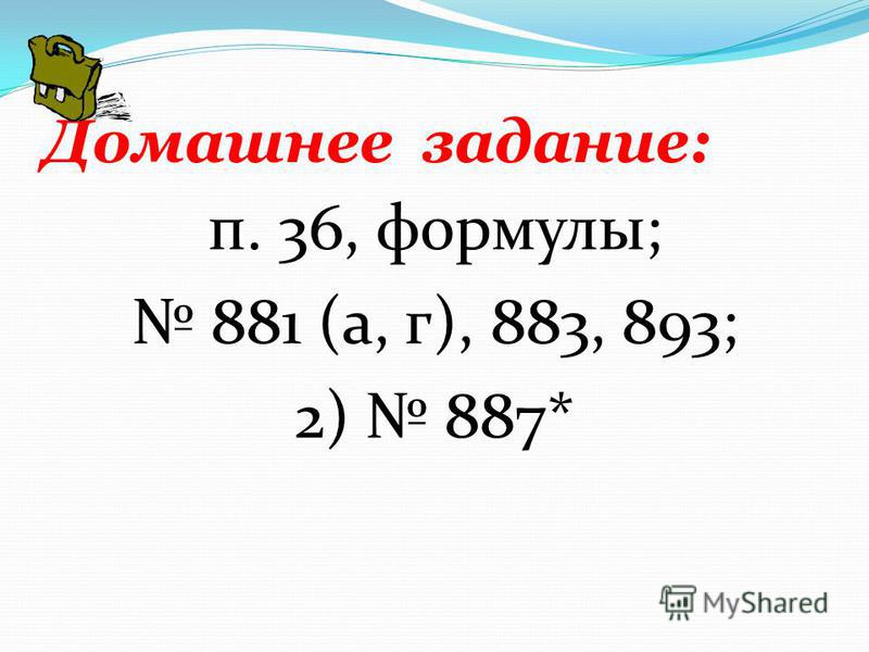 Домашнее задание: п. 36, формулы; 881 (а, г), 883, 893; 2) 887*
