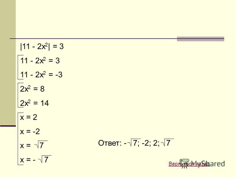 |11 - 2x 2 | = 3 11 - 2x 2 = 3 11 - 2x 2 = -3 2x 2 = 8 2x 2 = 14 x = 2 x = -2 x = 7 x = - 7 Ответ: - 7; -2; 2; 7 Вернуться назад