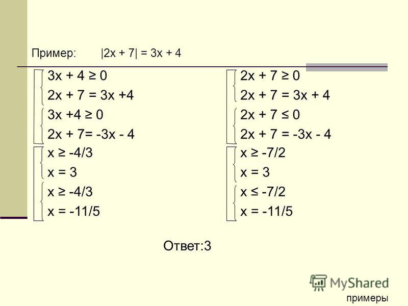3x + 4 0 2x + 7 = 3x +4 3x +4 0 2x + 7= -3x - 4 2x + 7 0 2x + 7 = 3x + 4 2x + 7 0 2x + 7 = -3x - 4 x -4/3 x = 3 x -4/3 x = -11/5 x -7/2 x = 3 x -7/2 x = -11/5 Ответ:3 примеры Пример: |2x + 7| = 3x + 4