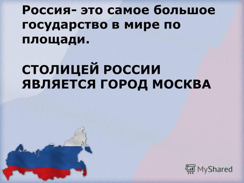 СТОЛИЦЕЙ РОССИИ ЯВЛЯЕТСЯ ГОРОД МОСКВА Россия- это самое большое государство в мире по площади.