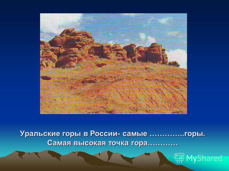 Уральские горы в России- самые …………..горы. Самая высокая точка гора…………