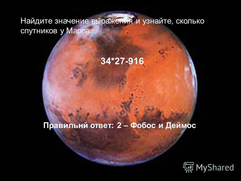 Найдите значение выражения и узнайте, сколько спутников у Марса: 34*27-916 Правильнй ответ: 2 – Фобос и Деймос