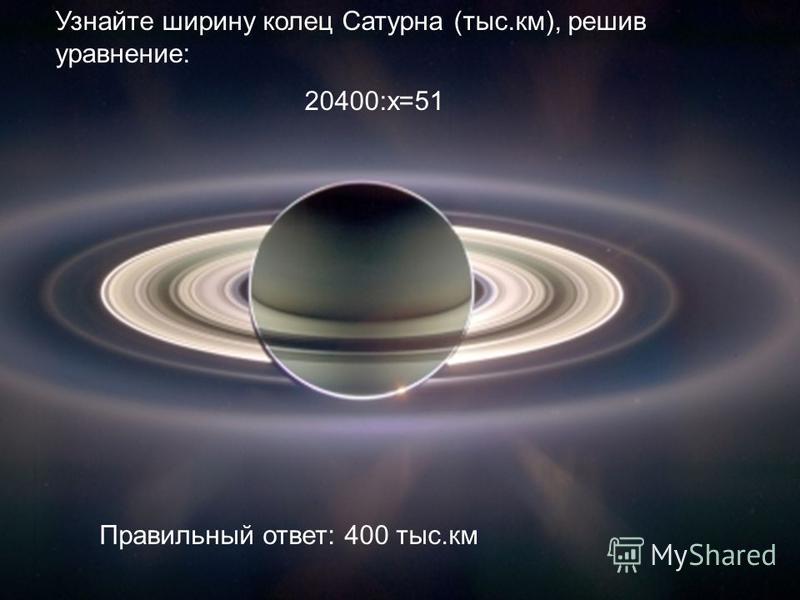 Узнайте ширину колец Сатурна (тыс.км), решив уравнение: 20400:х=51 Правильный ответ: 400 тыс.км