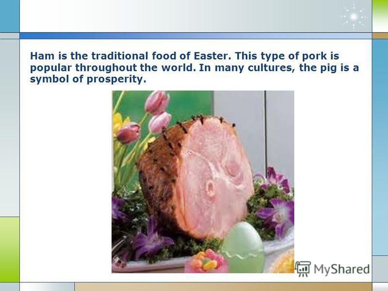 Ham is the traditional food of Easter. This type of pork is popular throughout the world. In many cultures, the pig is a symbol of prosperity.