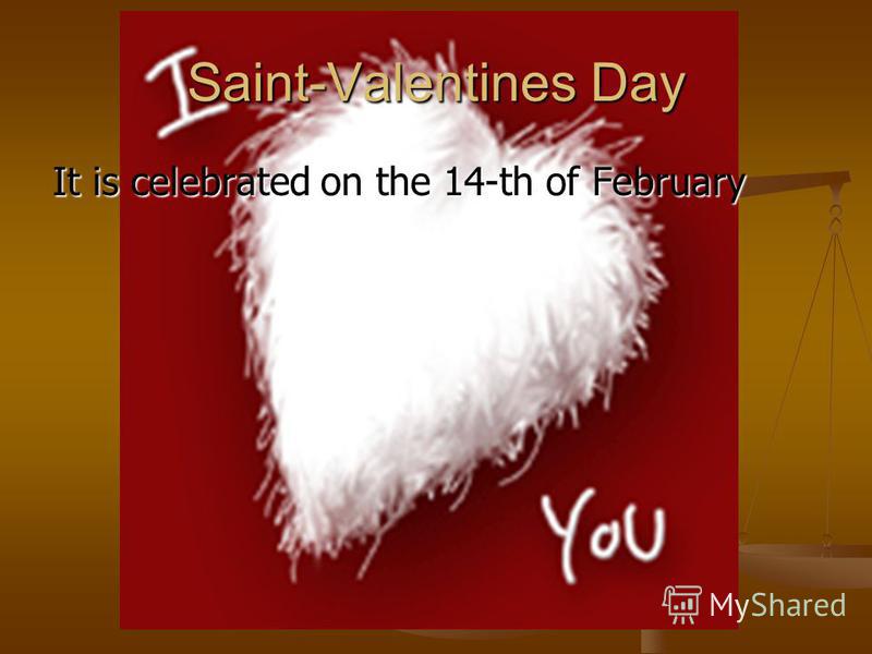 Saint-Valentines Day It is celebrated on the 14-th of February
