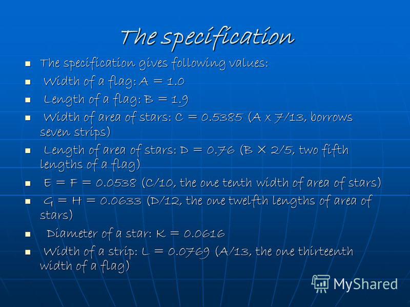 The specification The specification gives following values: The specification gives following values: Width of a flag: A = 1.0 Width of a flag: A = 1.0 Length of a flag: B = 1.9 Length of a flag: B = 1.9 Width of area of stars: C = 0.5385 (A x 7/13, 