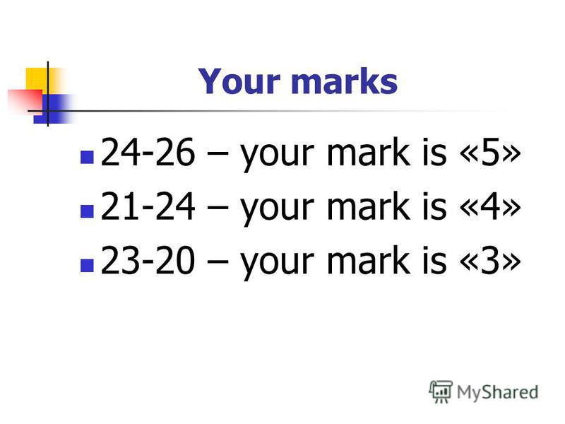 Your marks 24-26 – your mark is «5» 21-24 – your mark is «4» 23-20 – your mark is «3»