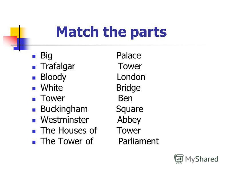 Match the parts Big Palace Trafalgar Tower Bloody London White Bridge Tower Ben Buckingham Square Westminster Abbey The Houses of Tower The Tower of Parliament