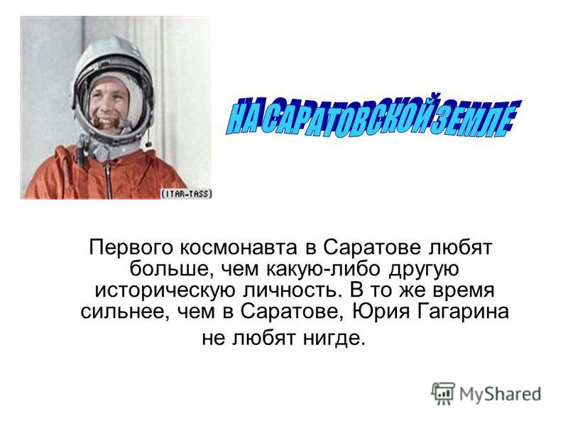Первого космонавта в Саратове любят больше, чем какую-либо другую историческую личность. В то же время сильнее, чем в Саратове, Юрия Гагарина не любят нигде.