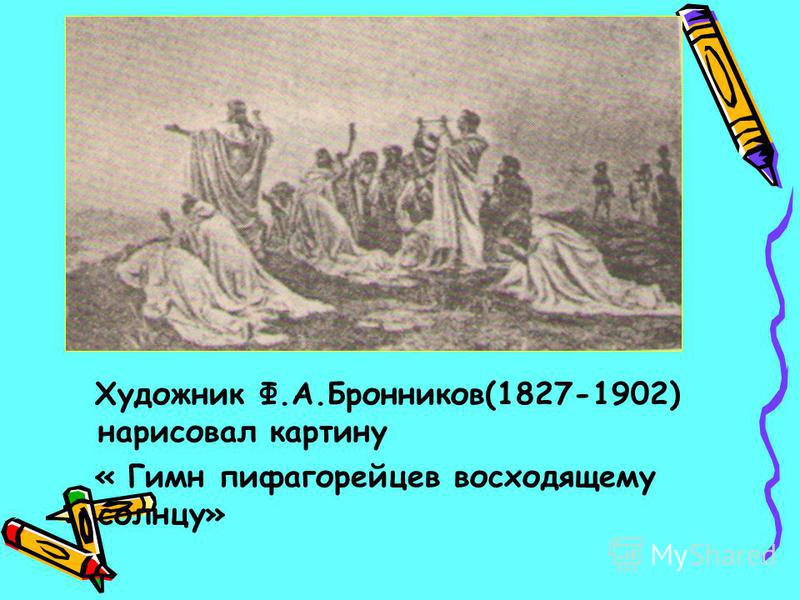 Художник Ф.А.Бронников(1827-1902) нарисовал картину « Гимн пифагорейцев восходящему солнцу»