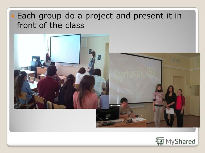 Each group do a project and present it in front of the class