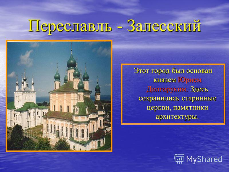 Переславль - Залесский Этот город был основан князем Юрием Долгоруким. Здесь сохранились старинные церкви, памятники архитектуры.