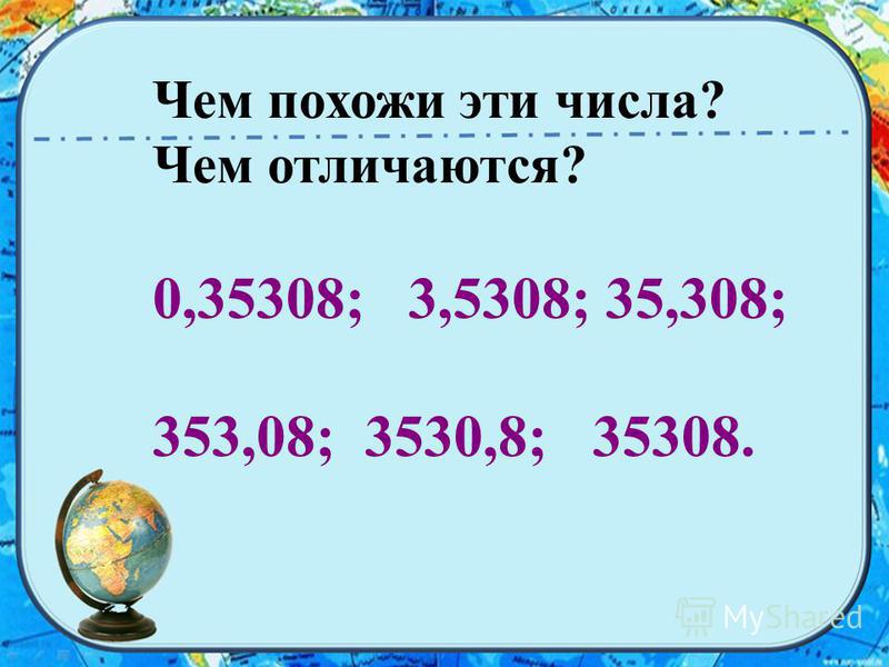 Чем похожи эти числа? Чем отличаются? 0,35308; 3,5308; 35,308; 353,08; 3530,8; 35308.